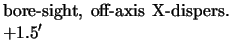 $\textstyle \parbox{5cm}{bore-sight, off-axis X-dispers. $+1.5'$ }$