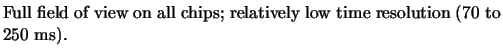 $\textstyle \parbox{11cm}{Full field of
view on all chips; relatively low time resolution (70 to 250 ms).}$